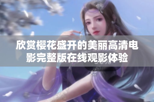 欣赏樱花盛开的美丽高清电影完整版在线观影体验