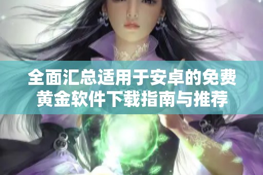 全面汇总适用于安卓的免费黄金软件下载指南与推荐
