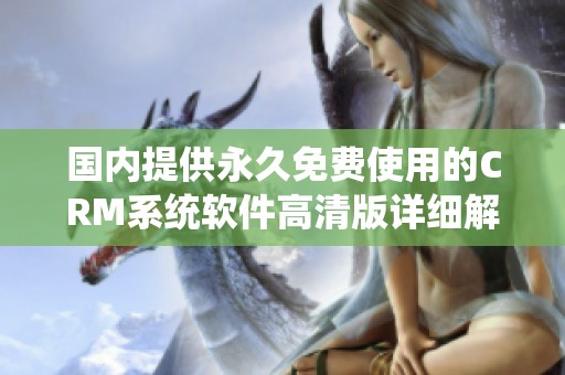 国内提供永久免费使用的CRM系统软件高清版详细解析