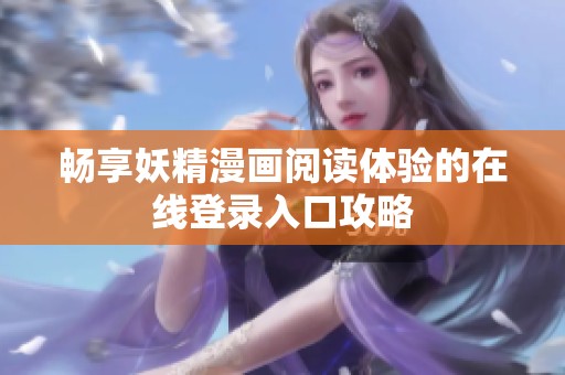 畅享妖精漫画阅读体验的在线登录入口攻略