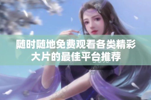 随时随地免费观看各类精彩大片的最佳平台推荐