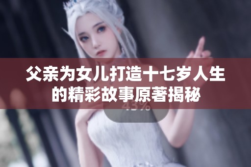 父亲为女儿打造十七岁人生的精彩故事原著揭秘