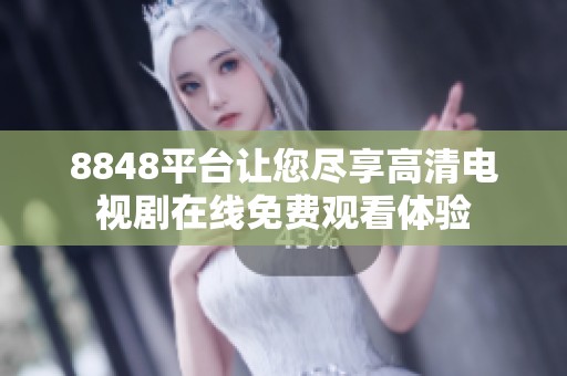 8848平台让您尽享高清电视剧在线免费观看体验
