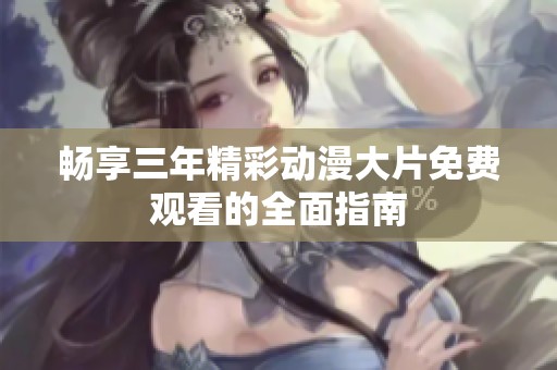 畅享三年精彩动漫大片免费观看的全面指南