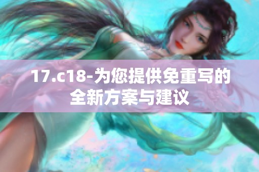 17.c18-为您提供免重写的全新方案与建议