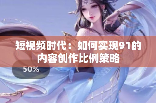 短视频时代：如何实现91的内容创作比例策略
