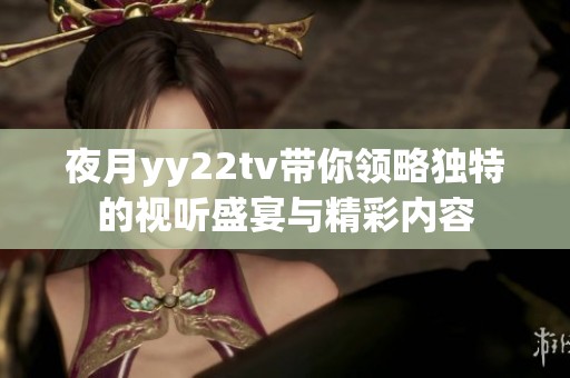 夜月yy22tv带你领略独特的视听盛宴与精彩内容