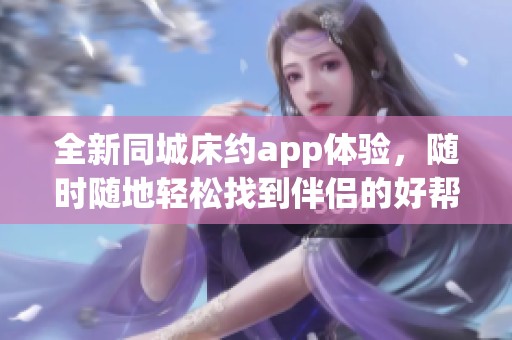 全新同城床约app体验，随时随地轻松找到伴侣的好帮手