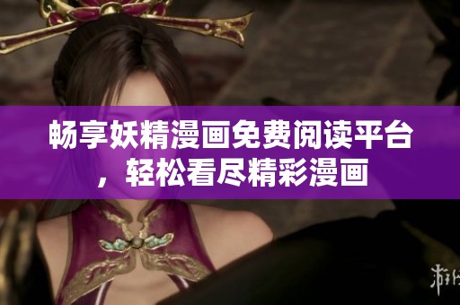 畅享妖精漫画免费阅读平台，轻松看尽精彩漫画