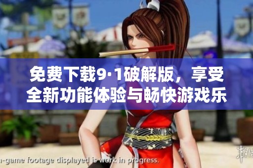 免费下载9·1破解版，享受全新功能体验与畅快游戏乐趣