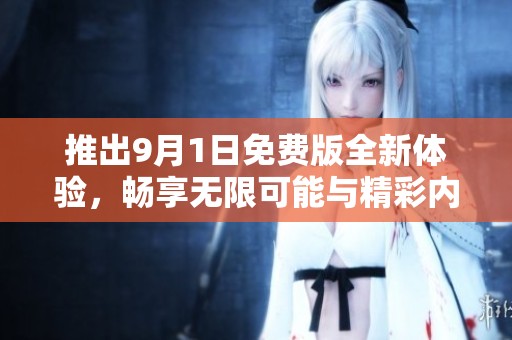 推出9月1日免费版全新体验，畅享无限可能与精彩内容