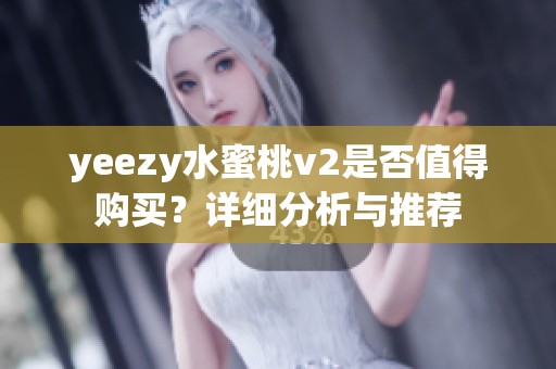 yeezy水蜜桃v2是否值得购买？详细分析与推荐