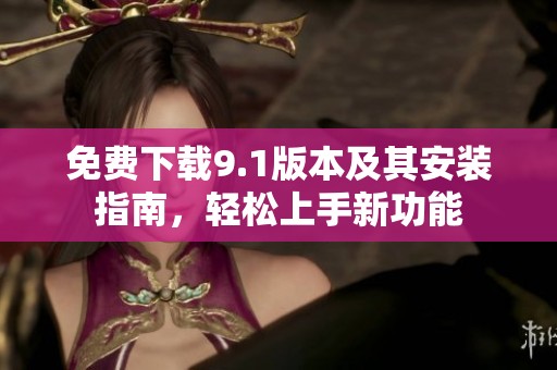 免费下载9.1版本及其安装指南，轻松上手新功能