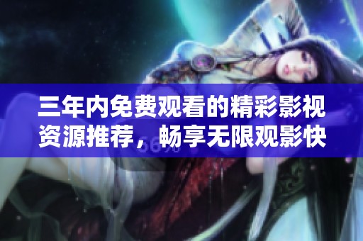 三年内免费观看的精彩影视资源推荐，畅享无限观影快乐