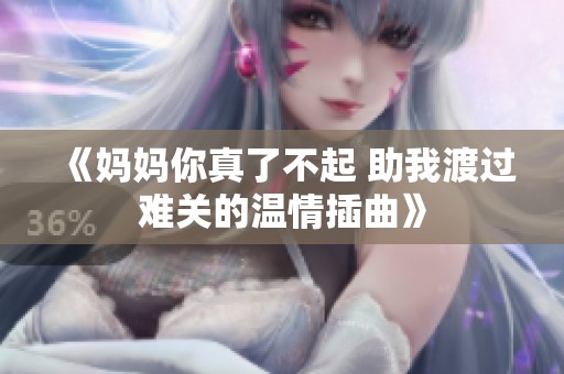 《妈妈你真了不起 助我渡过难关的温情插曲》