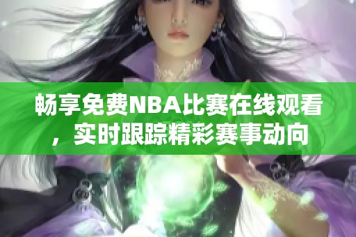 畅享免费NBA比赛在线观看，实时跟踪精彩赛事动向