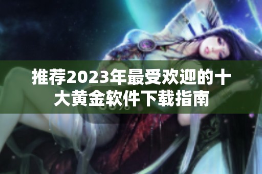 推荐2023年最受欢迎的十大黄金软件下载指南