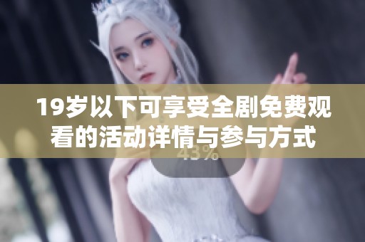 19岁以下可享受全剧免费观看的活动详情与参与方式