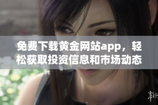 免费下载黄金网站app，轻松获取投资信息和市场动态