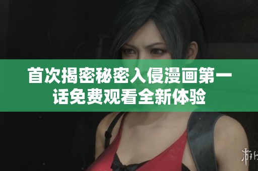 首次揭密秘密入侵漫画第一话免费观看全新体验