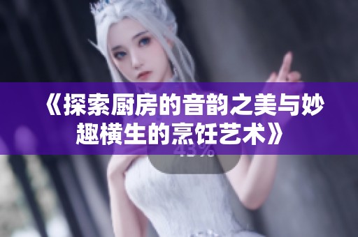 《探索厨房的音韵之美与妙趣横生的烹饪艺术》