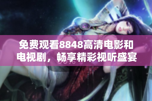 免费观看8848高清电影和电视剧，畅享精彩视听盛宴的最佳平台
