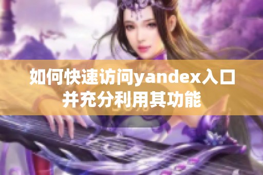 如何快速访问yandex入口并充分利用其功能