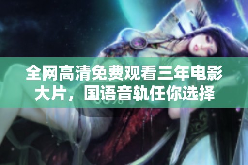 全网高清免费观看三年电影大片，国语音轨任你选择