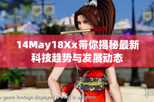 14May18Xx带你揭秘最新科技趋势与发展动态