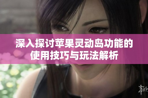 深入探讨苹果灵动岛功能的使用技巧与玩法解析