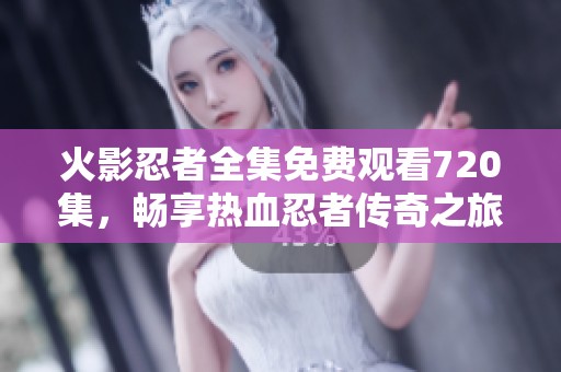 火影忍者全集免费观看720集，畅享热血忍者传奇之旅