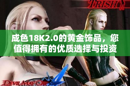 成色18K2.0的黄金饰品，您值得拥有的优质选择与投资机会