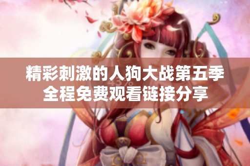 精彩刺激的人狗大战第五季全程免费观看链接分享