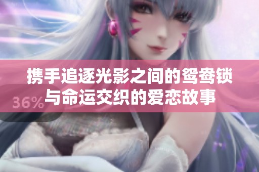 携手追逐光影之间的鸳鸯锁与命运交织的爱恋故事
