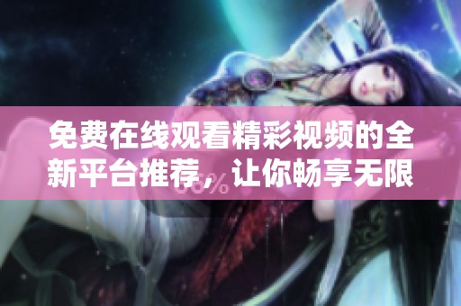免费在线观看精彩视频的全新平台推荐，让你畅享无限乐趣