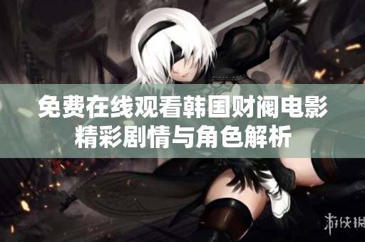 免费在线观看韩国财阀电影精彩剧情与角色解析