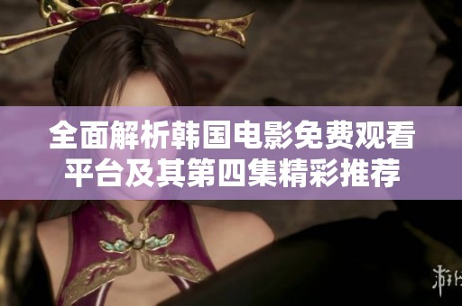 全面解析韩国电影免费观看平台及其第四集精彩推荐
