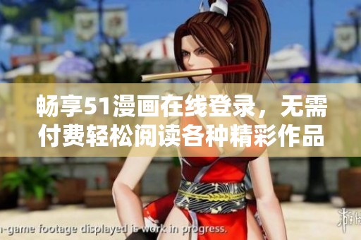 畅享51漫画在线登录，无需付费轻松阅读各种精彩作品