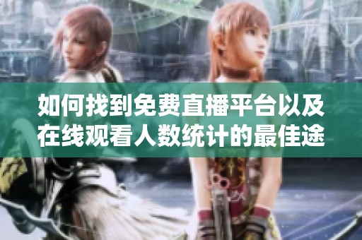 如何找到免费直播平台以及在线观看人数统计的最佳途径