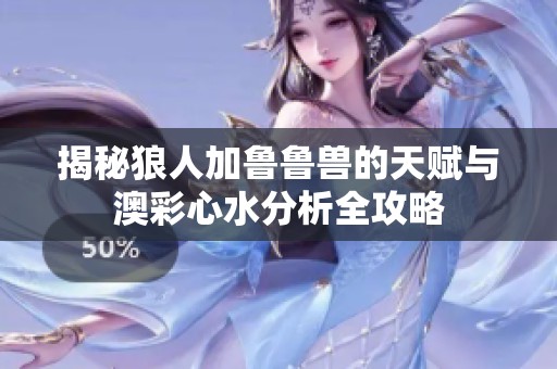 揭秘狼人加鲁鲁兽的天赋与澳彩心水分析全攻略