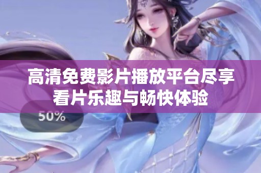 高清免费影片播放平台尽享看片乐趣与畅快体验