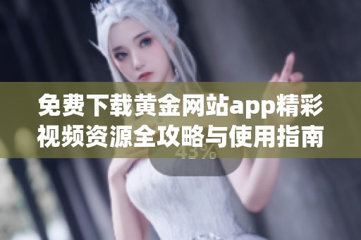 免费下载黄金网站app精彩视频资源全攻略与使用指南