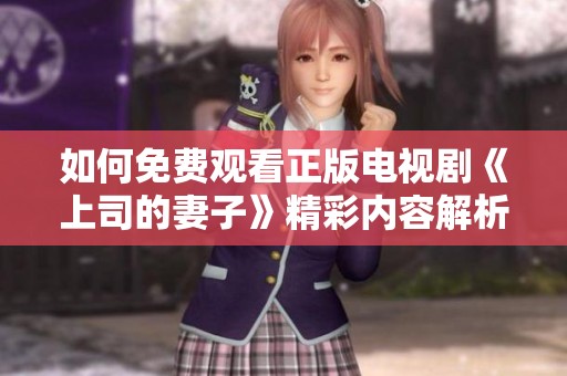 如何免费观看正版电视剧《上司的妻子》精彩内容解析与分享
