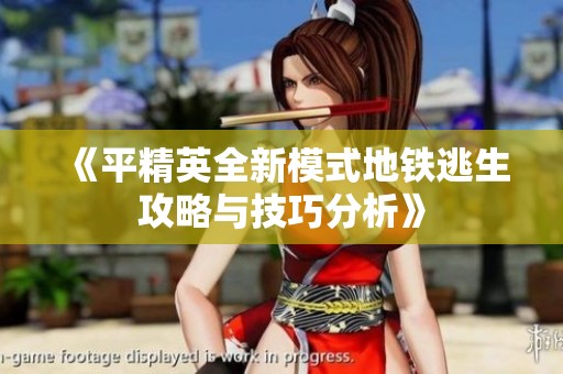 《平精英全新模式地铁逃生攻略与技巧分析》