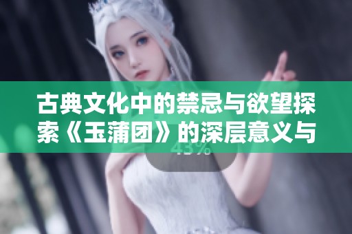 古典文化中的禁忌与欲望探索《玉蒲团》的深层意义与影响
