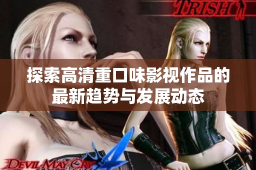 探索高清重口味影视作品的最新趋势与发展动态