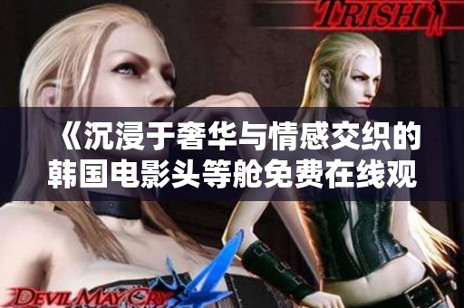 《沉浸于奢华与情感交织的韩国电影头等舱免费在线观看体验》