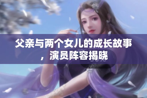 父亲与两个女儿的成长故事，演员阵容揭晓