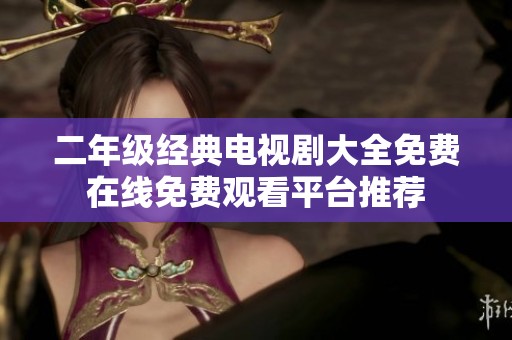 二年级经典电视剧大全免费在线免费观看平台推荐