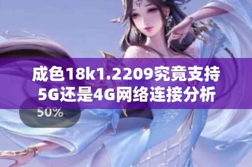 成色18k1.2209究竟支持5G还是4G网络连接分析